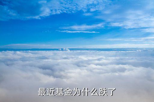 基金最近為什么都跌，為什么最近基金掉的這么慘