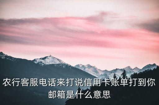 農(nóng)行客服電話來(lái)打說(shuō)信用卡賬單打到你郵箱是什么意思