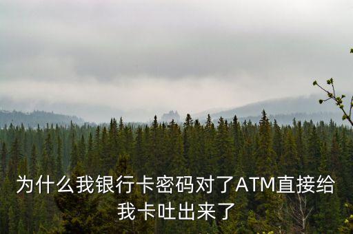 為什么銀行卡被吐，為什么我銀行卡密碼對(duì)了ATM直接給我卡吐出來了