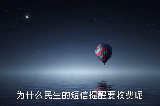 為什么民生的短信提醒要收費呢