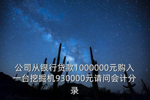 公司從銀行貸款1000000元購入一臺挖掘機(jī)930000元請問會計(jì)分錄