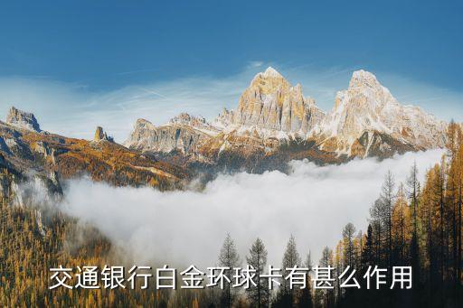 交通銀行白金環(huán)球卡有甚么作用