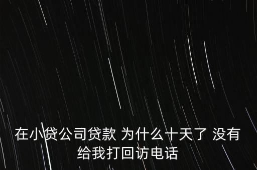 網(wǎng)貸不回訪是什么意思，在小貸公司貸款 為什么十天了 沒(méi)有給我打回訪電話
