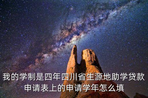 貸款申請(qǐng)學(xué)年填什么時(shí)候，我的學(xué)制是四年四川省生源地助學(xué)貸款申請(qǐng)表上的申請(qǐng)學(xué)年怎么填