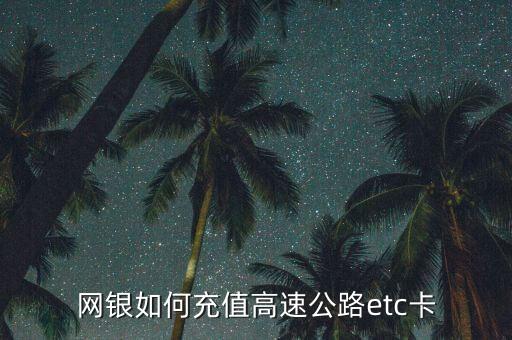 網(wǎng)銀如何充值高速公路etc卡