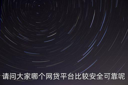 請問大家哪個(gè)網(wǎng)貸平臺比較安全可靠呢