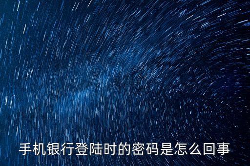 手機(jī)銀行原登錄密碼是什么情況，手機(jī)銀行登陸時(shí)的密碼是怎么回事
