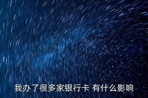 我辦了很多家銀行卡 有什么影響