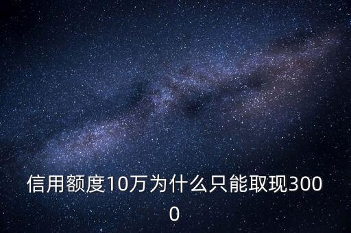 信用額度10萬為什么只能取現(xiàn)3000