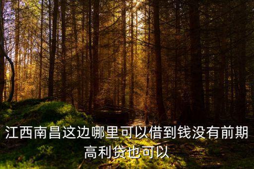 江西南昌這邊哪里可以借到錢沒有前期高利貸也可以