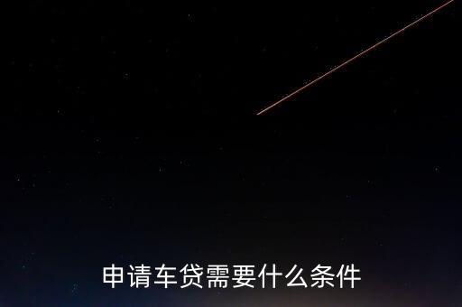 交通車貸有什么條件，申請車貸需要什么條件