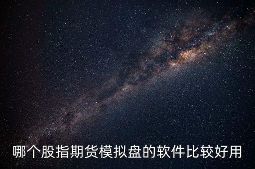 股指是什么軟件好，哪個股指期貨模擬盤的軟件比較好用