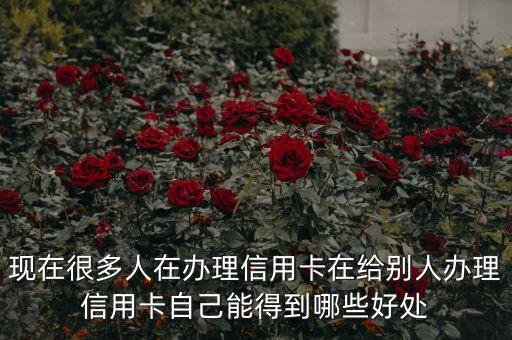 現(xiàn)在很多人在辦理信用卡在給別人辦理信用卡自己能得到哪些好處