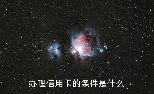 信用卡辦條件是什么原因是什么，申請信用卡的條件是什么
