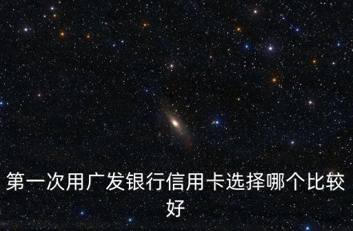 第一次用廣發(fā)銀行信用卡選擇哪個比較好