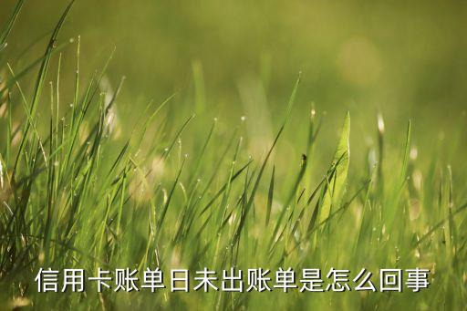 信用卡賬單日未出賬單是怎么回事