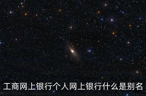 工商網(wǎng)上銀行個人網(wǎng)上銀行什么是別名