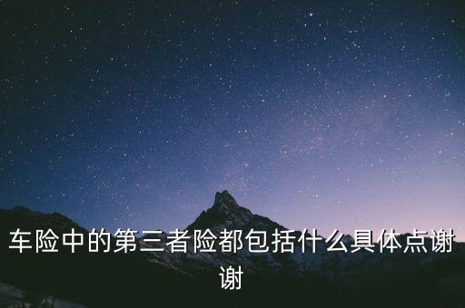車險(xiǎn)三者都包括什么，車險(xiǎn)中的第三者險(xiǎn)都包括什么具體點(diǎn)謝謝