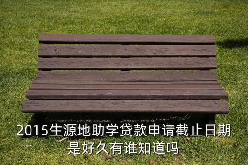 大學(xué)生貸款是什么時(shí)間2015，2015讀大學(xué)的貸款什么時(shí)候辦