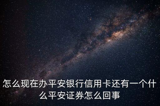 怎么現(xiàn)在辦平安銀行信用卡還有一個(gè)什么平安證券怎么回事