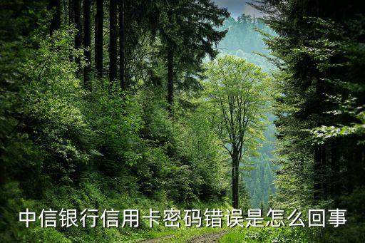 中信銀行信用卡密碼錯誤是怎么回事