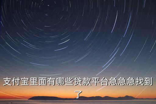 支付寶現(xiàn)在有什么貸款軟件有哪些，支付寶貸款平臺有哪些