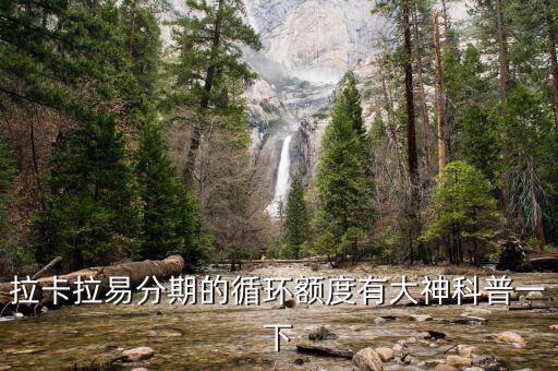 拉卡拉易分期的循環(huán)額度有大神科普一下