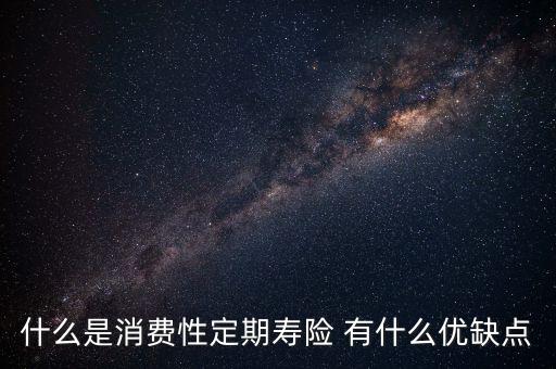 什么是消費(fèi)性定期壽險 有什么優(yōu)缺點(diǎn)