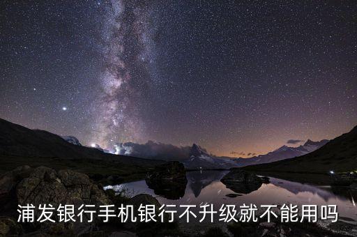 浦發(fā)銀行什么時(shí)候升級(jí)，關(guān)于銀行系統(tǒng)升級(jí)