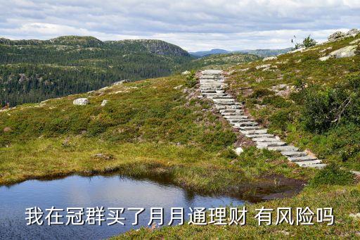 我在冠群買了月月通理財(cái) 有風(fēng)險(xiǎn)嗎