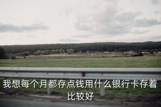 我想每個(gè)月都存點(diǎn)錢(qián)用什么銀行卡存著比較好