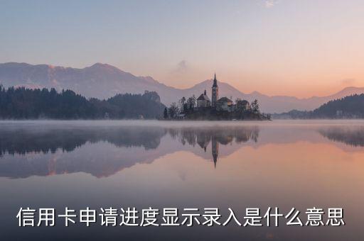 信用卡申請(qǐng)進(jìn)度顯示錄入是什么意思，信用卡申請(qǐng)顯示錄入是什么意思