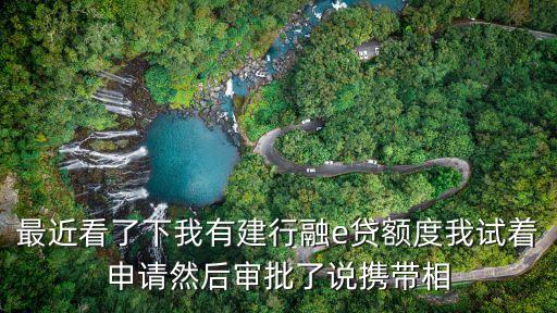 最近看了下我有建行融e貸額度我試著申請然后審批了說攜帶相