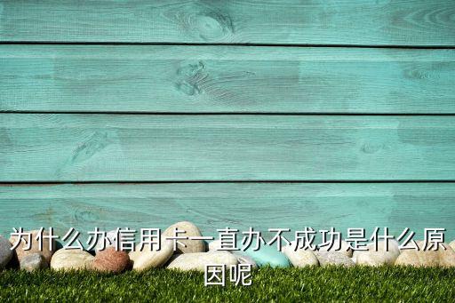 為什么辦信用卡一直辦不成功是什么原因呢