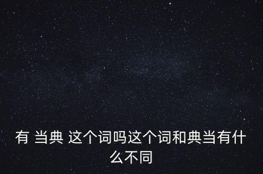典當(dāng)?shù)涞囊馑际鞘裁匆馑迹洚?dāng)中的典當(dāng)什么講當(dāng)是什么意思
