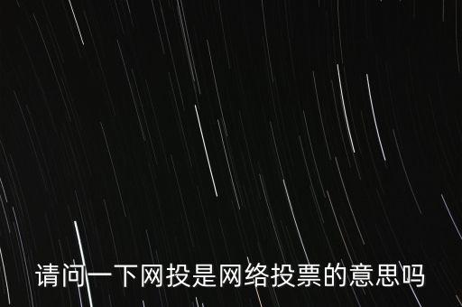 請問一下網(wǎng)投是網(wǎng)絡投票的意思嗎