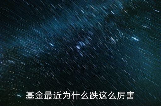 基金最近為什么跌這么厲害