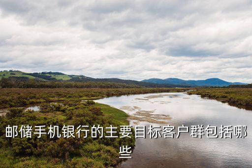 郵儲手機銀行的主要目標(biāo)客戶群包括哪些