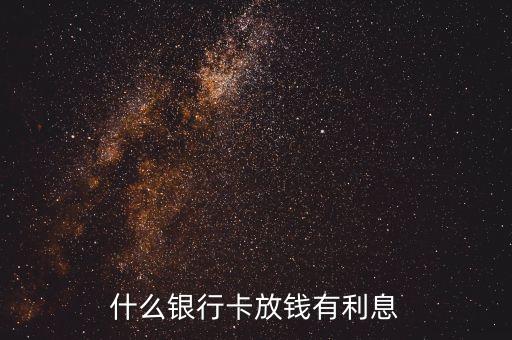 什么銀行卡存款有利息多少，問一下什么銀行卡有利息