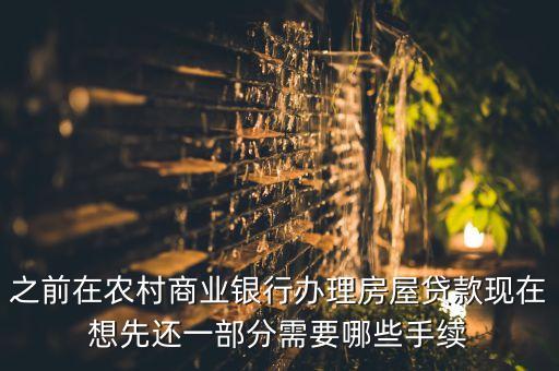農(nóng)商銀行還貸款要什么，之前在農(nóng)村商業(yè)銀行辦理房屋貸款現(xiàn)在想先還一部分需要哪些手續(xù)