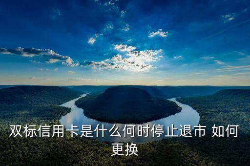 雙標信用卡是什么何時停止退市 如何更換