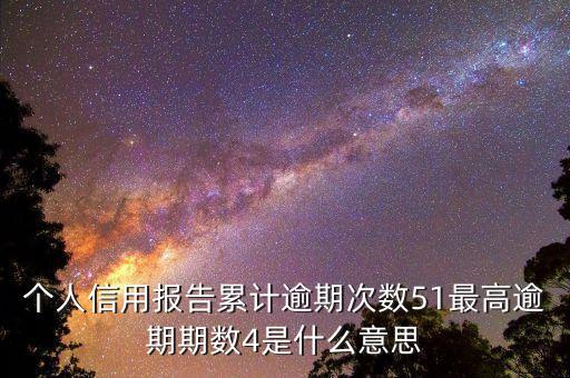 個人信用報告累計逾期次數(shù)51最高逾期期數(shù)4是什么意思