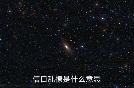信期亂說(shuō)明什么意思，信口亂撩是什么意思