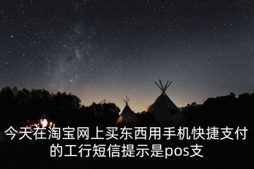 今天在淘寶網(wǎng)上買東西用手機快捷支付的工行短信提示是pos支