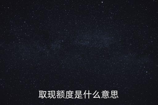 取現(xiàn)額度是什么意思