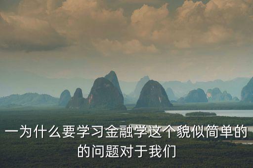 金融知識是什么原因，一為什么要學習金融學這個貌似簡單的的問題對于我們