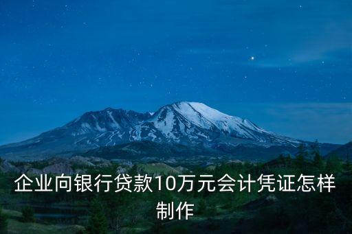 企業(yè)向銀行貸款10萬(wàn)元會(huì)計(jì)憑證怎樣制作