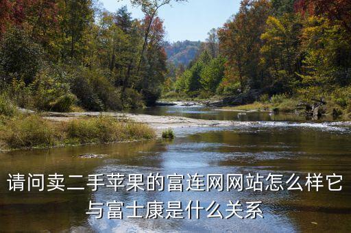 請問賣二手蘋果的富連網(wǎng)網(wǎng)站怎么樣它與富士康是什么關(guān)系