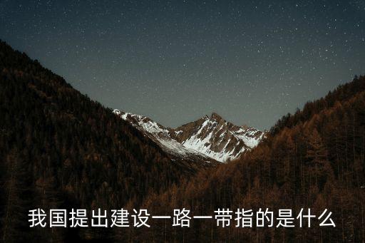 我國提出建設(shè)一路一帶指的是什么