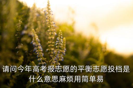 平推平投什么意思是什么意思，請問今年高考報志愿的平衡志愿投檔是什么意思麻煩用簡單易